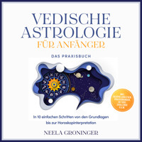 Vedische Astrologie für Anfänger - Das Praxisbuch: In 10 einfachen Schritten von den Grundlagen bis zur Horoskopinterpretation - inkl. Beispielanalysen, Praxisübungen, 30-Tage-Challenge u.v.m. - Neela Groninger - Hörbuch