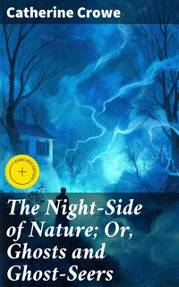 The Night-Side of Nature; Or, Ghosts and Ghost-Seers - Catherine Crowe - E-Book