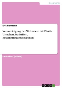 Verunreinigung der Weltmeere mit Plastik. Ursachen, Statistiken, Bekämpfungsmaßnahmen - Eric Hermann - E-Book
