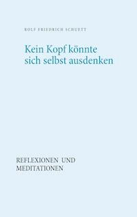 Kein Kopf könnte sich selbst ausdenken - Rolf  Friedrich Schuett - E-Book
