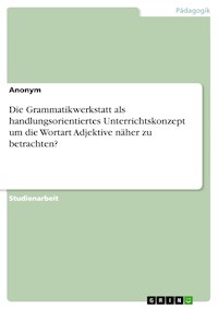 Die Grammatikwerkstatt als handlungsorientiertes Unterrichtskonzept um die Wortart Adjektive näher zu betrachten? -  - E-Book