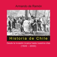 Historia de Chile. Desde la invasión incaica hasta nuestros días (1500-2000) - Armando de Ramón - Hörbuch