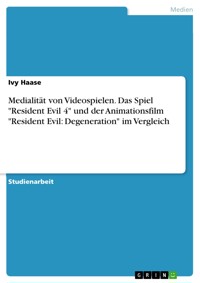 Medialität von Videospielen. Das Spiel "Resident Evil 4" und der Animationsfilm "Resident Evil: Degeneration" im Vergleich - Ivy Haase - E-Book