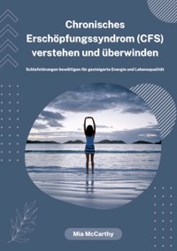 Chronisches Erschöpfungssyndrom (CFS) verstehen und überwinden: Schlafstörungen bewältigen für gesteigerte Energie und Lebensqualität - Mia McCarthy - E-Book