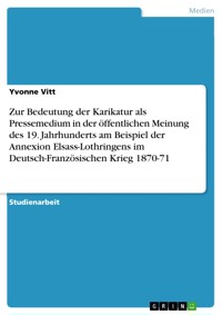 Zur Bedeutung der Karikatur als Pressemedium in der öffentlichen Meinung des 19. Jahrhunderts am Beispiel der Annexion Elsass-Lothringens im Deutsch-Französischen Krieg 1870-71 - Yvonne Vitt - E-Book