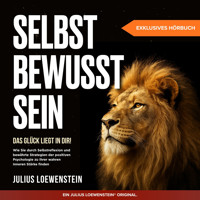 SELBSTBEWUSSTSEIN – Das Glück liegt in Dir!: Wie Sie durch Selbstreflexion und bewährte Strategien der positiven Psychologie zu Ihrer wahren inneren Stärke finden - Julius Loewenstein - Hörbuch