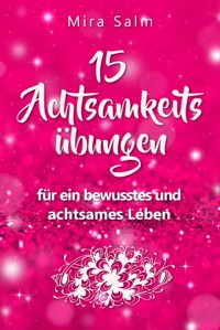 Achtsamkeitsübungen: DEIN 15 TAGE ACHTSAMKEITSPROGRAMM –  Wie Du mit wirkungsvollen Achtsamkeitsübungen in 5 Minuten täglich achtsam werden, Gelassenheit und innere Ruhe finden und auf Dauer bewusst und achtsam leben wirst - Mira Salm - E-Book