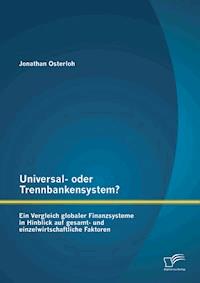 Universal- oder Trennbankensystem? Ein Vergleich globaler Finanzsysteme in Hinblick auf gesamt- und einzelwirtschaftliche Faktoren - Jonathan Osterloh - E-Book
