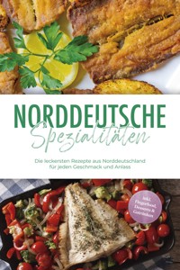 Norddeutsche Spezialitäten: Die leckersten Rezepte aus Norddeutschland für jeden Geschmack und Anlass - inkl. Fingerfood, Desserts & Getränken - Gerd Becker - E-Book