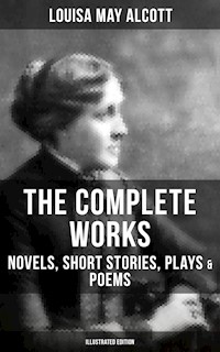 The Complete Works of Louisa May Alcott: Novels, Short Stories, Plays & Poems (Illustrated Edition) - Louisa May Alcott - E-Book