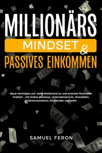 Millionärs-Mindset & Passives Einkommen: Baue Vermögen auf, ziehe Wohlstand an und erreiche finanzielle Freiheit – mit Online-Business, Unternehmertum, Immobilien, Aktieninvestments, Dividenden und mehr. - Samuel Feron - E-Book