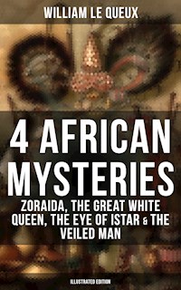 4 African Mysteries: Zoraida, The Great White Queen, The Eye of Istar & The Veiled Man - William Le Queux - E-Book