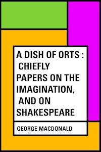 A Dish of Orts : Chiefly Papers on the Imagination, and on Shakespeare - George MacDonald - E-Book