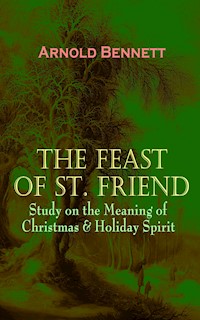 THE FEAST OF ST. FRIEND - Study on the Meaning of Christmas & Holiday Spirit - Arnold Bennett - E-Book