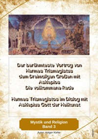 Der berühmteste Vortrag von Hermes Trismegistus dem Dreimaligen Großen mit Asklepios Die vollkommene Rede - Holger Kiefer - E-Book