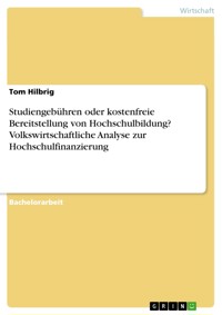 Studiengebühren oder kostenfreie Bereitstellung von Hochschulbildung? Volkswirtschaftliche Analyse zur Hochschulfinanzierung - Tom Hilbrig - E-Book