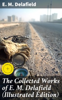 The Collected Works of E. M. Delafield (Illustrated Edition) - E. M. Delafield - E-Book