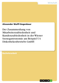 Der Zusammenhang von Mitarbeiterzufriedenheit und Kundenzufriedenheit in der Wiener Szenegastronomie am Beispiel U4 Diskothekenbetriebs GmbH - Alexander  Wulff-Gegenbaur - E-Book
