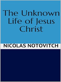 The Unknown Life of Jesus Christ - Nicolas Notovitch - E-Book