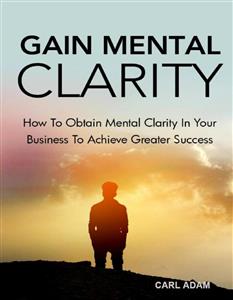 Gain Mental Clarity - Carl Adam - E-Book