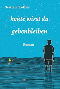 heute wirst du gehenbleiben - Gertraud Löffler - E-Book