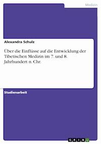 Über die Einflüsse auf die Entwicklung der Tibetischen Medizin im 7. und 8. Jahrhundert n. Chr. - Alexandra Schulz - E-Book