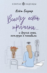 Всему есть причина… и другая ложь, которую я полюбила - Кейт Боулер - E-Book