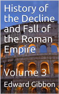 History of the Decline and Fall of the Roman Empire — Volume 3 - Edward Gibbon - E-Book