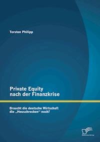 Private Equity nach der Finanzkrise: Braucht die deutsche Wirtschaft die „Heuschrecken“ noch? - Torsten Philipp - E-Book