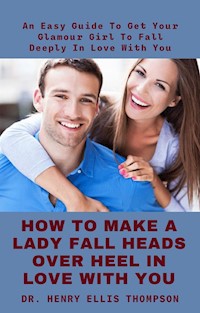 How To Make A Lady Fall Heads Over Heel In Love With You - Dr. Henry Ellis Thompson - E-Book
