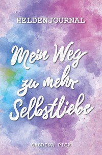 Heldenjournal: Mein Weg zu mehr Selbstliebe - Sabrina Pick - E-Book