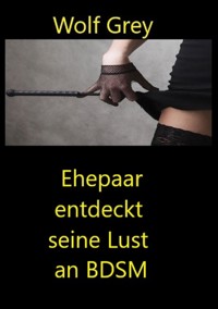 Ehepaar entdeckt seine Lust an BDSM - Wolf Grey - E-Book