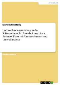 Unternehmensgründung in der Softwarebranche. Ausarbeitung eines Business Plans mit Unternehmens- und Umweltanalyse - Mark Dubinetskiy - E-Book