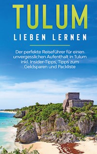 Tulum lieben lernen: Der perfekte Reiseführer für einen unvergesslichen Aufenthalt in Tulum inkl. Insider-Tipps, Tipps zum Geldsparen und Packliste - Janina Goedeke - E-Book