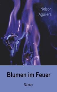 Blumen im Feuer - Nelson Aguilera - E-Book