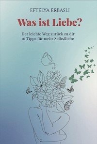 Was ist Liebe? Der leichte Weg zurück zu dir. - Eftelya Erbasli - E-Book