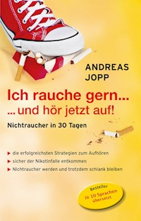Ich rauche gern….und hör jetzt auf! Die erfolgreichsten Strategien Nichtraucher zu werden. Die neueste Forschung - Wissen das wirklich funktioniert. Aufhören und trotzdem schlank bleiben. - Andreas Jopp - E-Book
