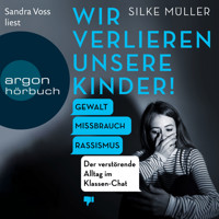 Wir verlieren unsere Kinder! - Gewalt, Missbrauch, Rassismus - Der verstörende Alltag im Klassen-Chat (Ungekürzte Lesung) - Silke Müller - Hörbuch