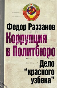Коррупция в Политбюро. Дело "красного узбека" - Федор Раззаков - E-Book