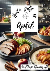 Heute gibt es - Apfel - Blaze Flamingrill - E-Book