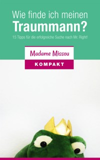 Wie finde ich meinen Traummann? 15 Tipps für die erfolgreiche Suche nach Mr. Right! - Madame Missou - E-Book