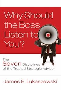 Why Should the Boss Listen to You? - James E. Lukaszewski - E-Book