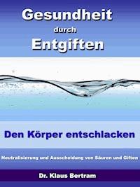 Gesundheit durch Entgiften – Den Körper Entschlacken - Dr. Klaus Bertram - E-Book