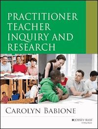 Practitioner Teacher Inquiry and Research - Carolyn A. Babione - E-Book