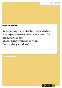 Regulierung und Aufsicht von deutschen Kreditgenossenschaften - ein Vorbild für die Kontrolle von Mikrofinanzorganisationen in Entwicklungsländern? - Martin Greive - E-Book