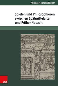 Spielen und Philosophieren zwischen Spätmittelalter und Früher Neuzeit - Andreas Hermann Fischer - E-Book