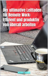 Der ultimative Leitfaden für Remote Work: Effizient und produktiv von überall arbeiten - Mirko Kukuk - E-Book