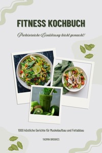 Fitness Kochbuch: 1000 köstliche Gerichte für Muskelaufbau und Fettabbau – Proteinreiche Ernährung leicht gemacht! (Gesunde Fitnessküche) - Yasmin Brookes - E-Book
