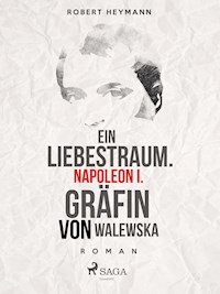 Ein Liebestraum. Napoleon I. Gräfin von Walewska - Robert Heymann - E-Book