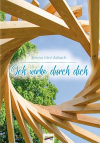 Ich wirke durch dich - Aruna Irini Asbach - E-Book